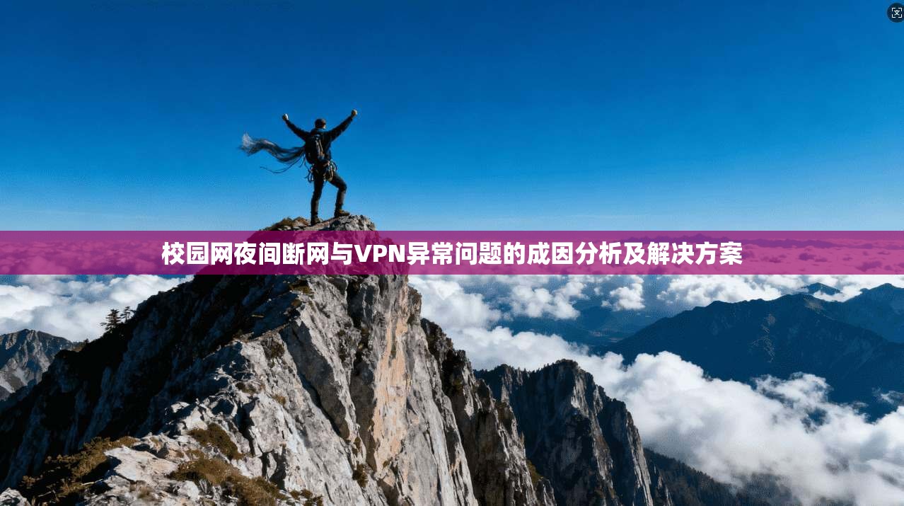 校园网夜间断网与VPN异常问题的成因分析及解决方案