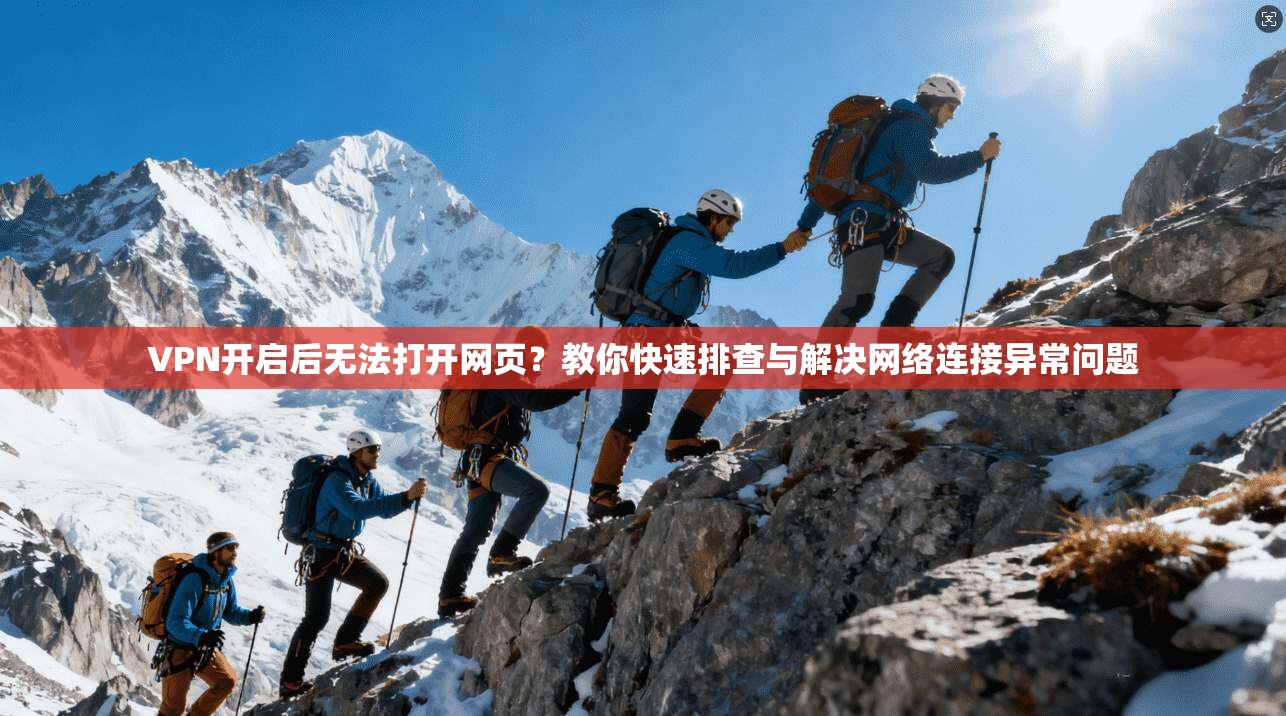 VPN开启后无法打开网页？教你快速排查与解决网络连接异常问题