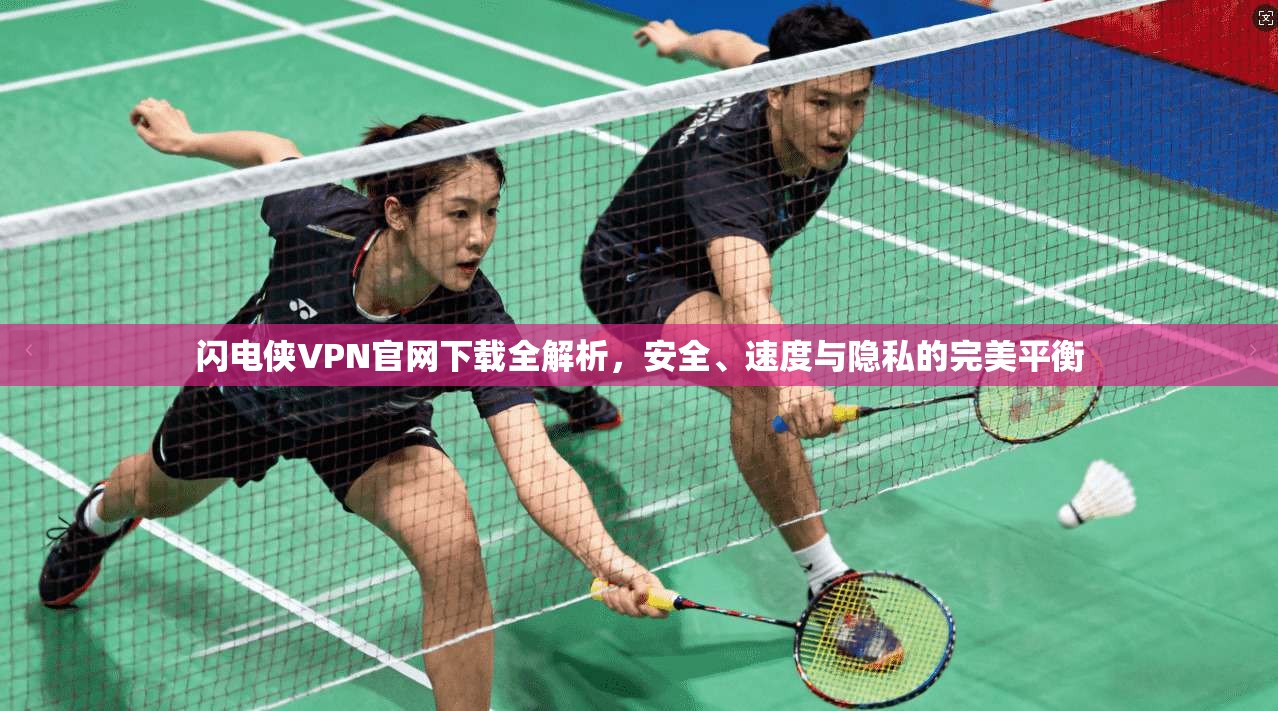 闪电侠VPN官网下载全解析，安全、速度与隐私的完美平衡