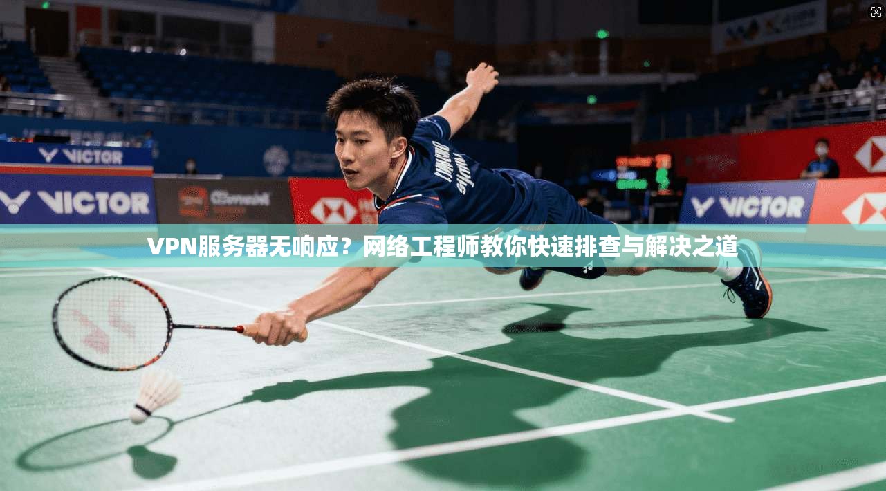 VPN服务器无响应？网络工程师教你快速排查与解决之道