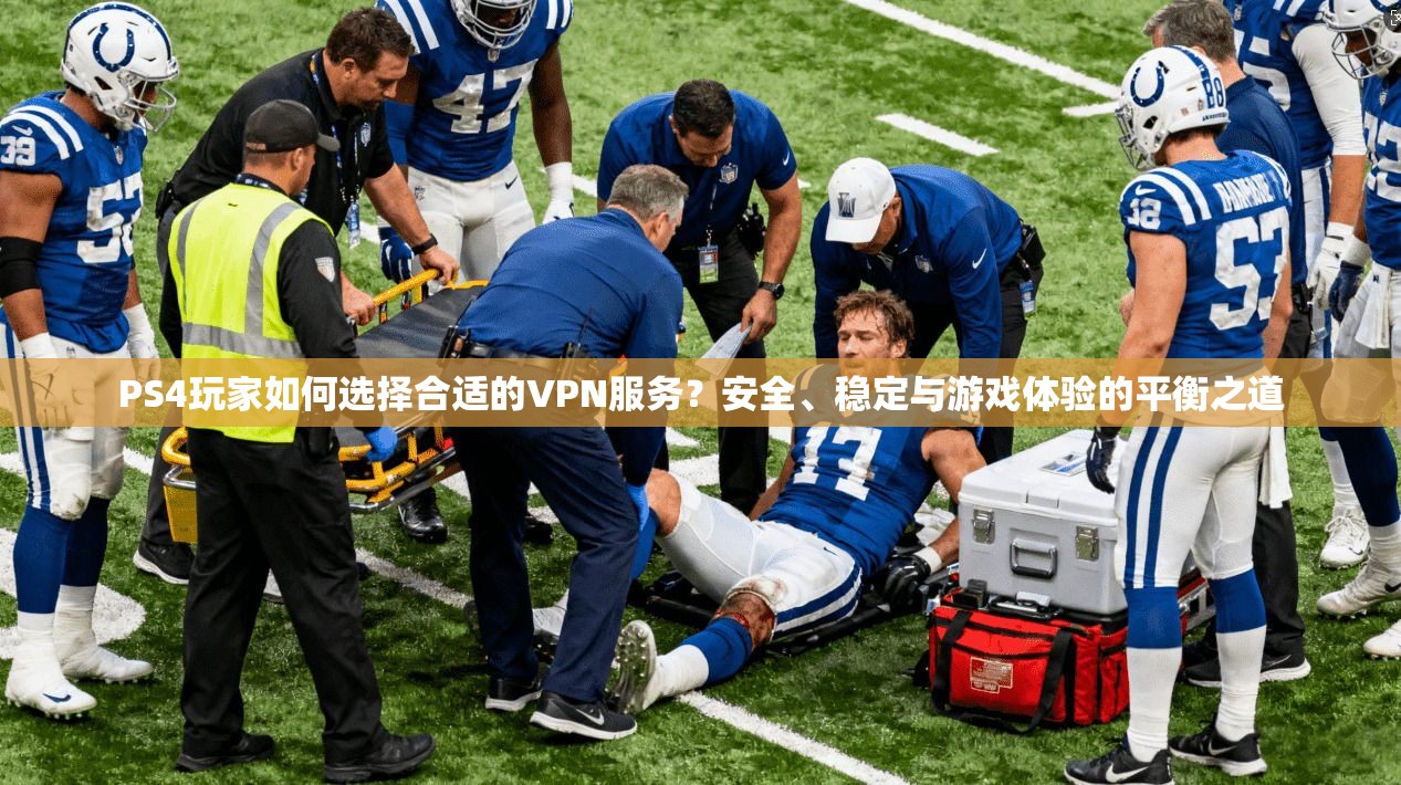 PS4玩家如何选择合适的VPN服务？安全、稳定与游戏体验的平衡之道