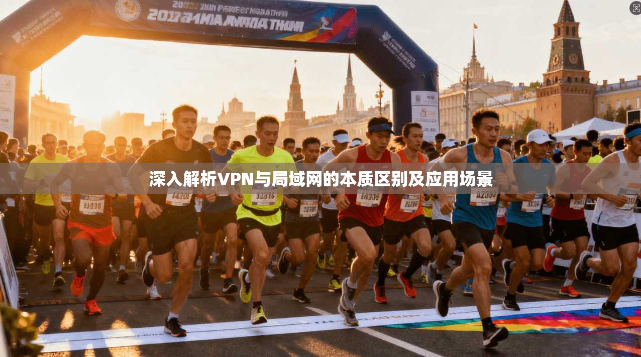 深入解析VPN与局域网的本质区别及应用场景