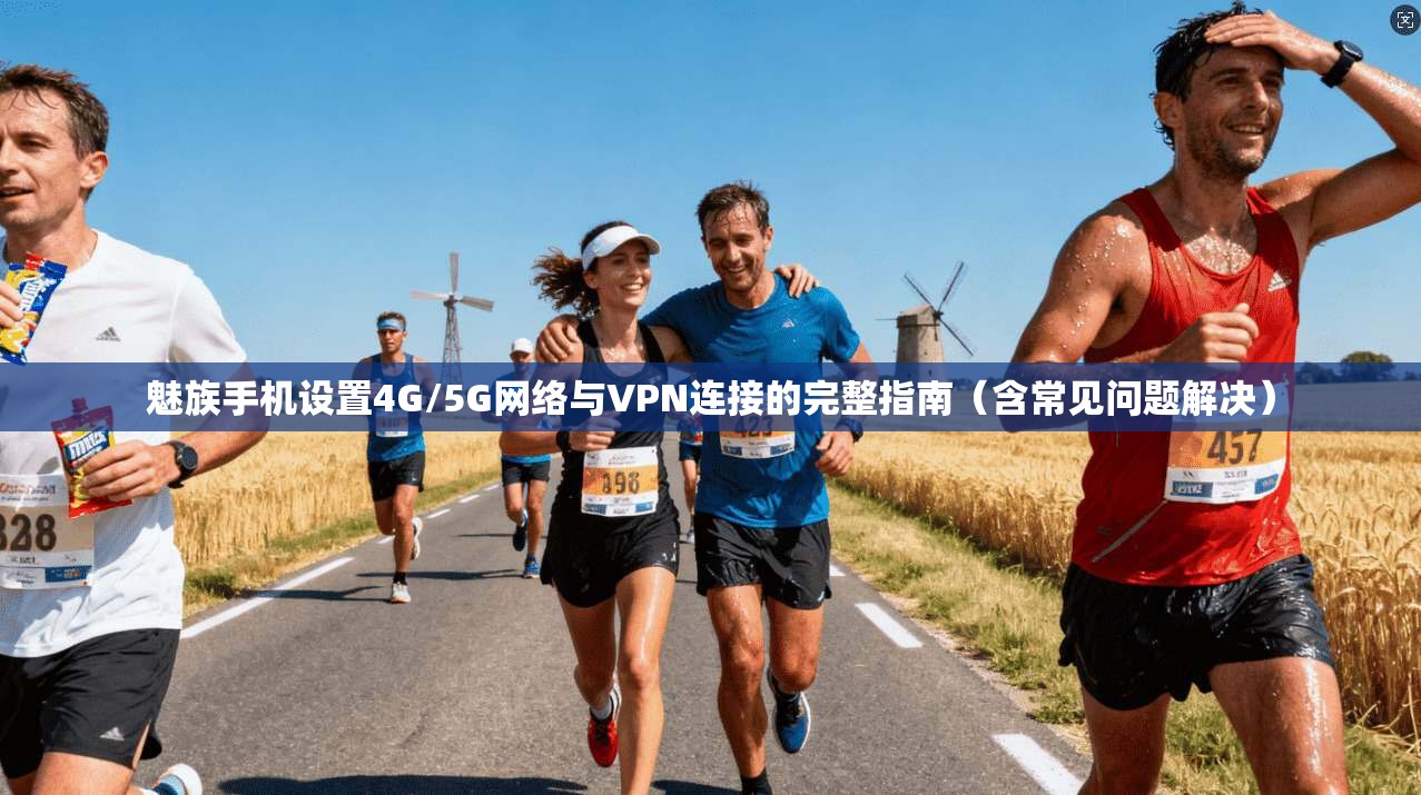 魅族手机设置4G/5G网络与VPN连接的完整指南（含常见问题解决）