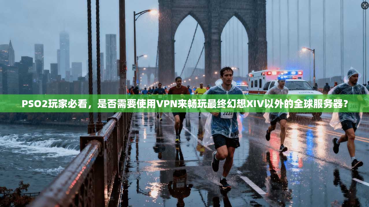 PSO2玩家必看，是否需要使用VPN来畅玩最终幻想XIV以外的全球服务器？