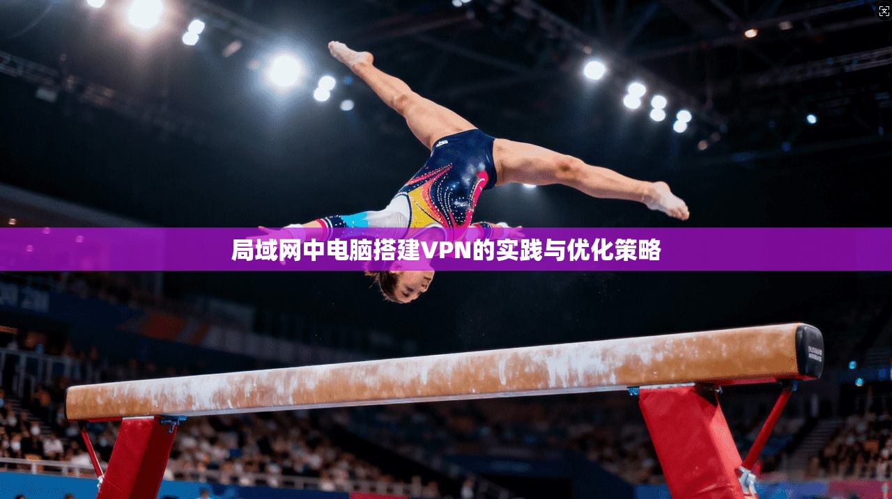 局域网中电脑搭建VPN的实践与优化策略