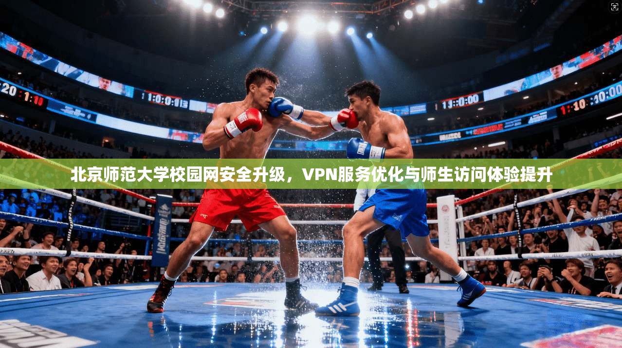 北京师范大学校园网安全升级，VPN服务优化与师生访问体验提升