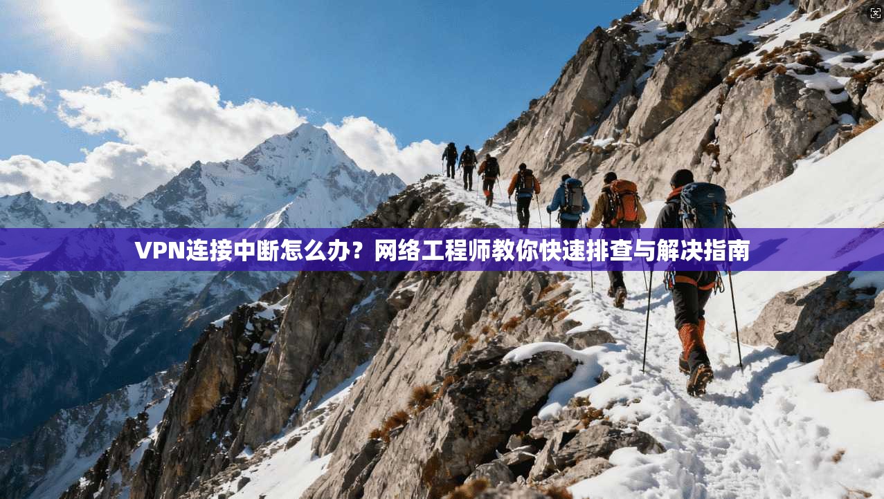 VPN连接中断怎么办？网络工程师教你快速排查与解决指南