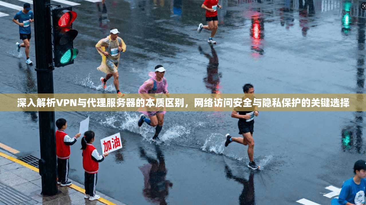 深入解析VPN与代理服务器的本质区别,网络访问安全与隐私保护的关键选择