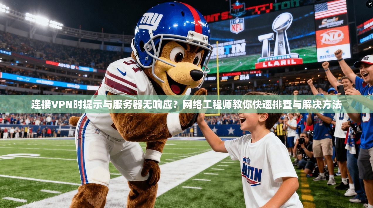 连接VPN时提示与服务器无响应？网络工程师教你快速排查与解决方法