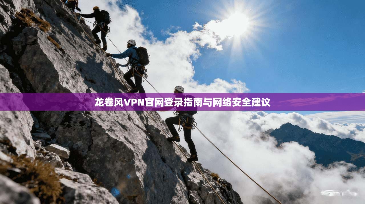 龙卷风VPN官网登录指南与网络安全建议