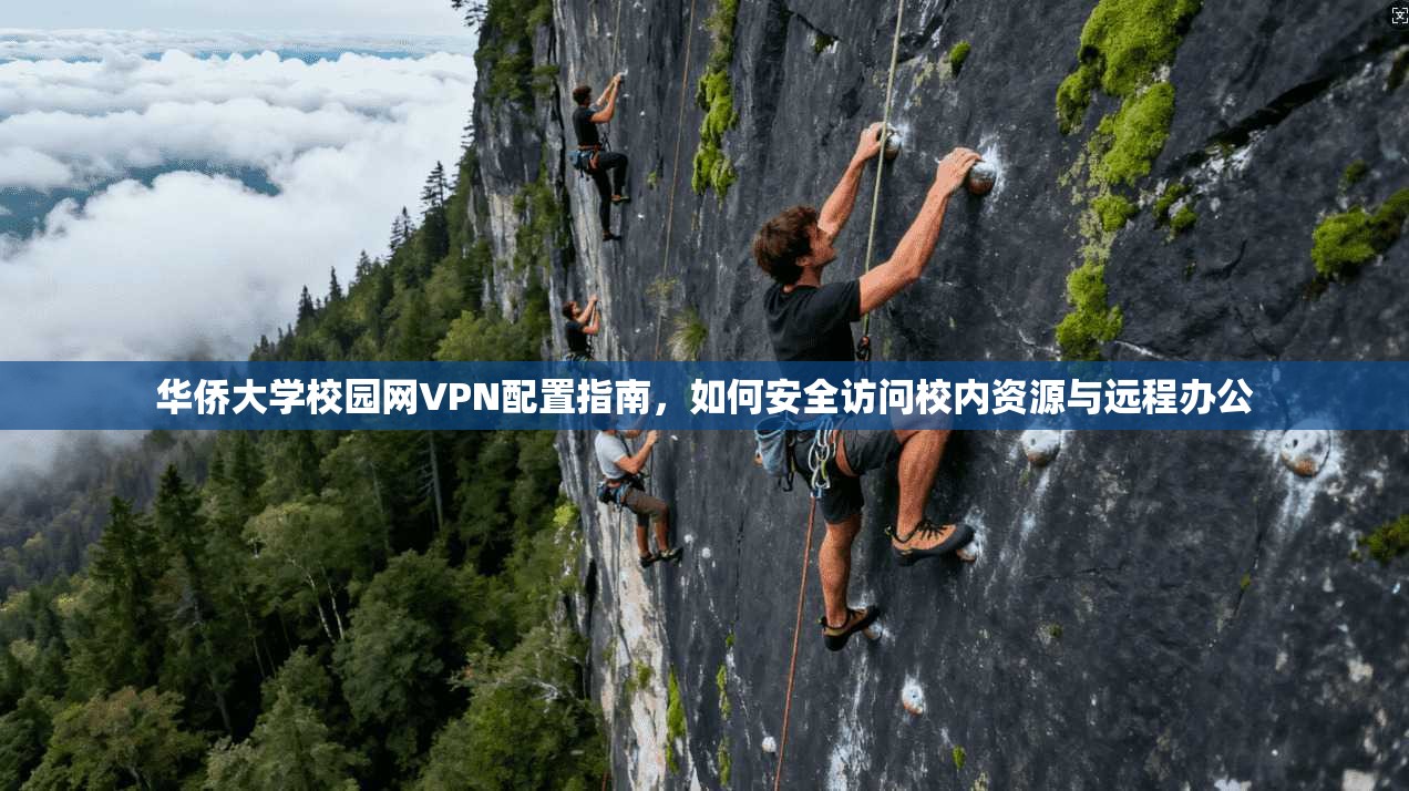 华侨大学校园网VPN配置指南，如何安全访问校内资源与远程办公