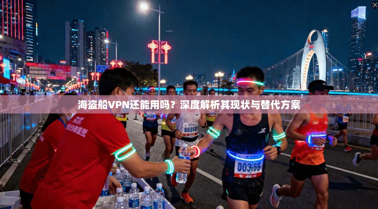 海盗船VPN还能用吗？深度解析其现状与替代方案
