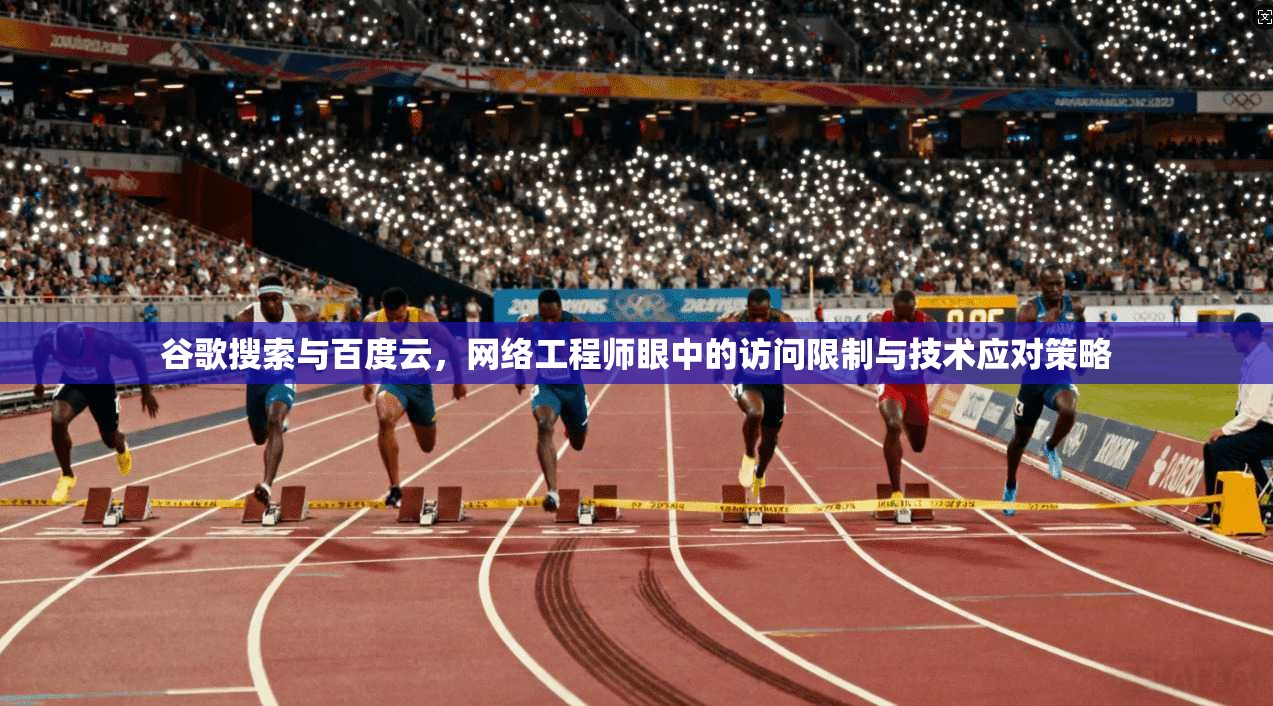 谷歌搜索与百度云，网络工程师眼中的访问限制与技术应对策略