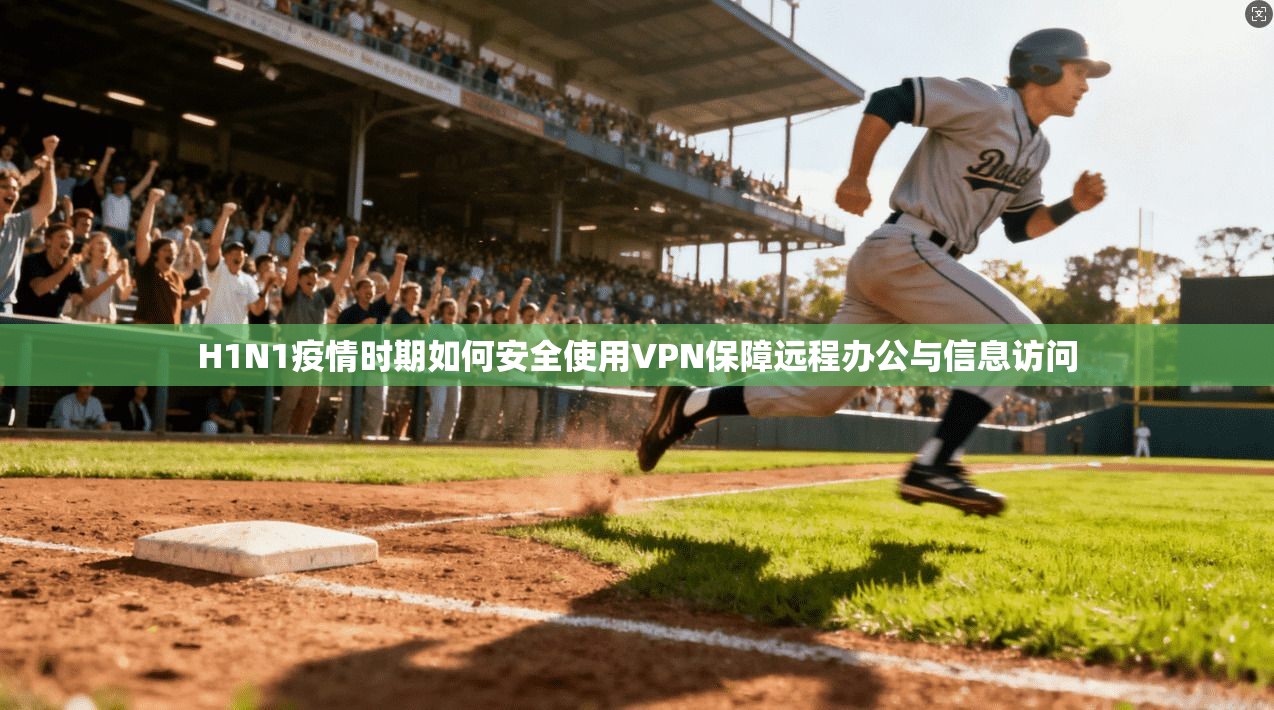 H1N1疫情时期如何安全使用VPN保障远程办公与信息访问