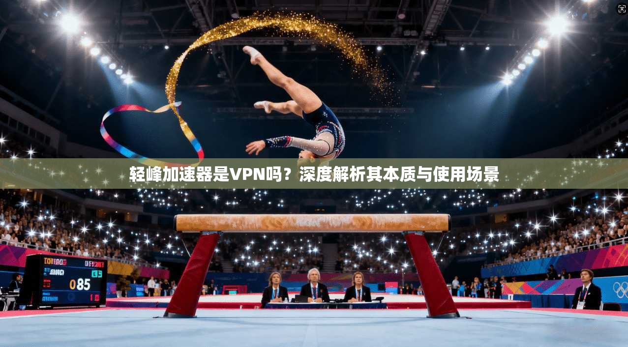 轻峰加速器是VPN吗？深度解析其本质与使用场景