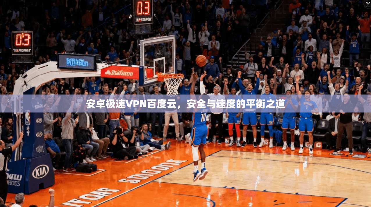 安卓极速VPN百度云，安全与速度的平衡之道
