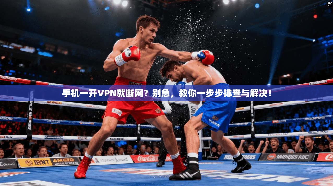 手机一开VPN就断网？别急，教你一步步排查与解决！
