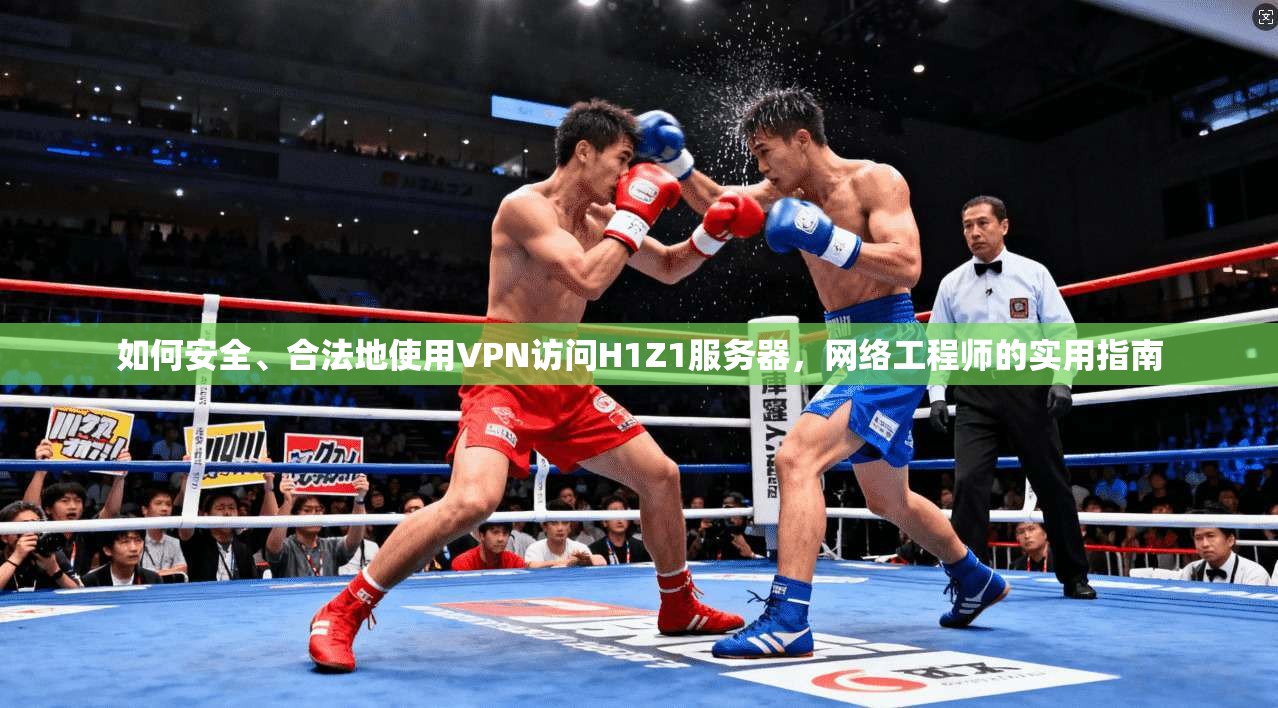 如何安全、合法地使用VPN访问H1Z1服务器，网络工程师的实用指南