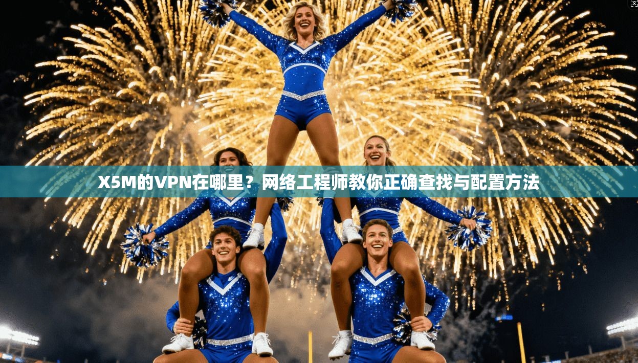 X5M的VPN在哪里？网络工程师教你正确查找与配置方法