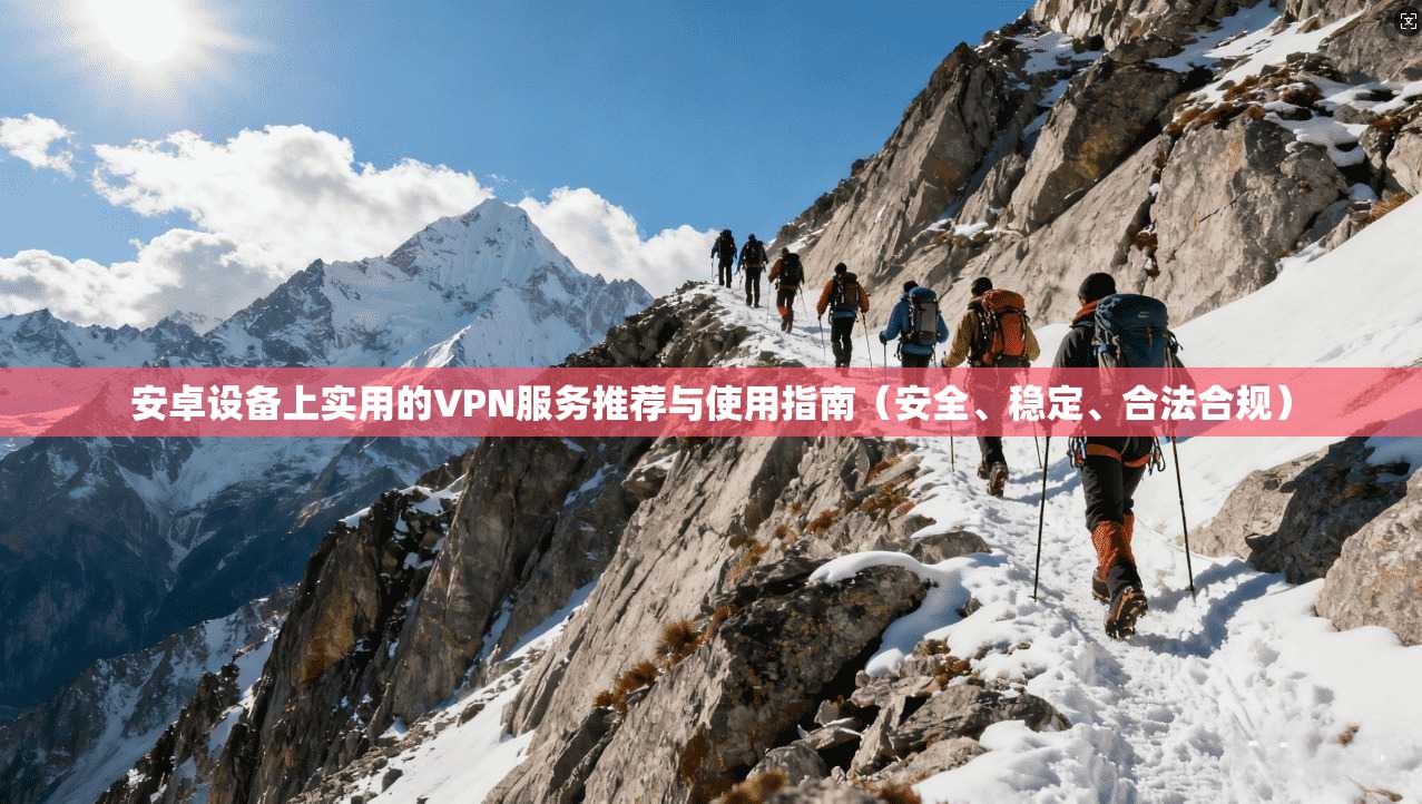 安卓设备上实用的VPN服务推荐与使用指南（安全、稳定、合法合规）