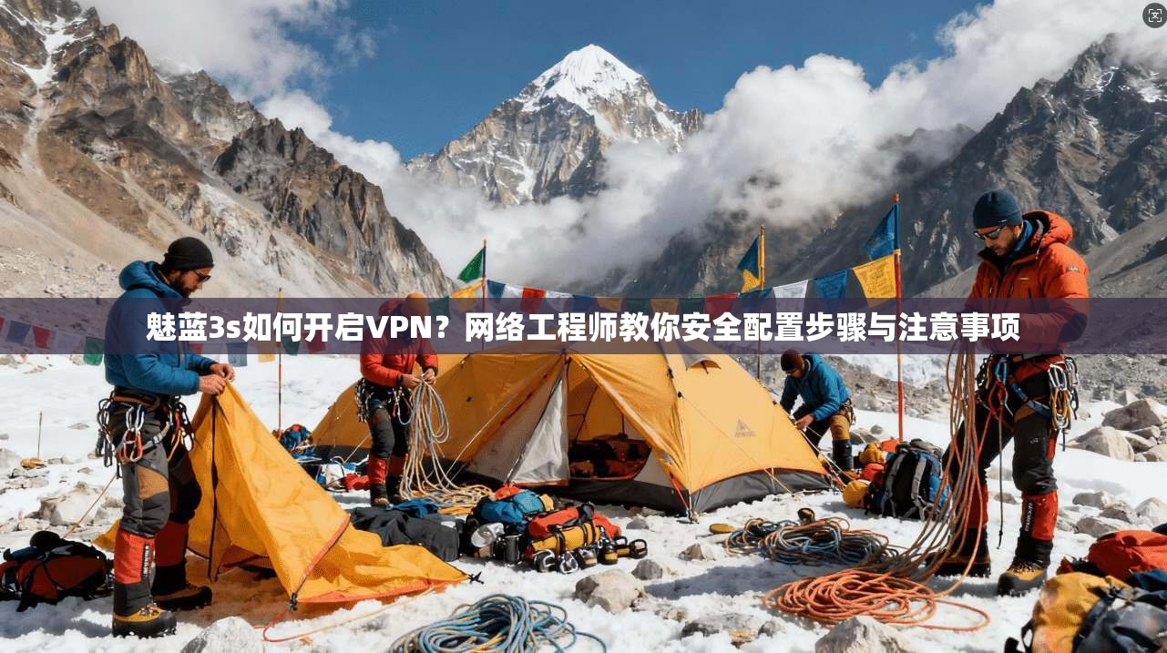 魅蓝3s如何开启VPN？网络工程师教你安全配置步骤与注意事项