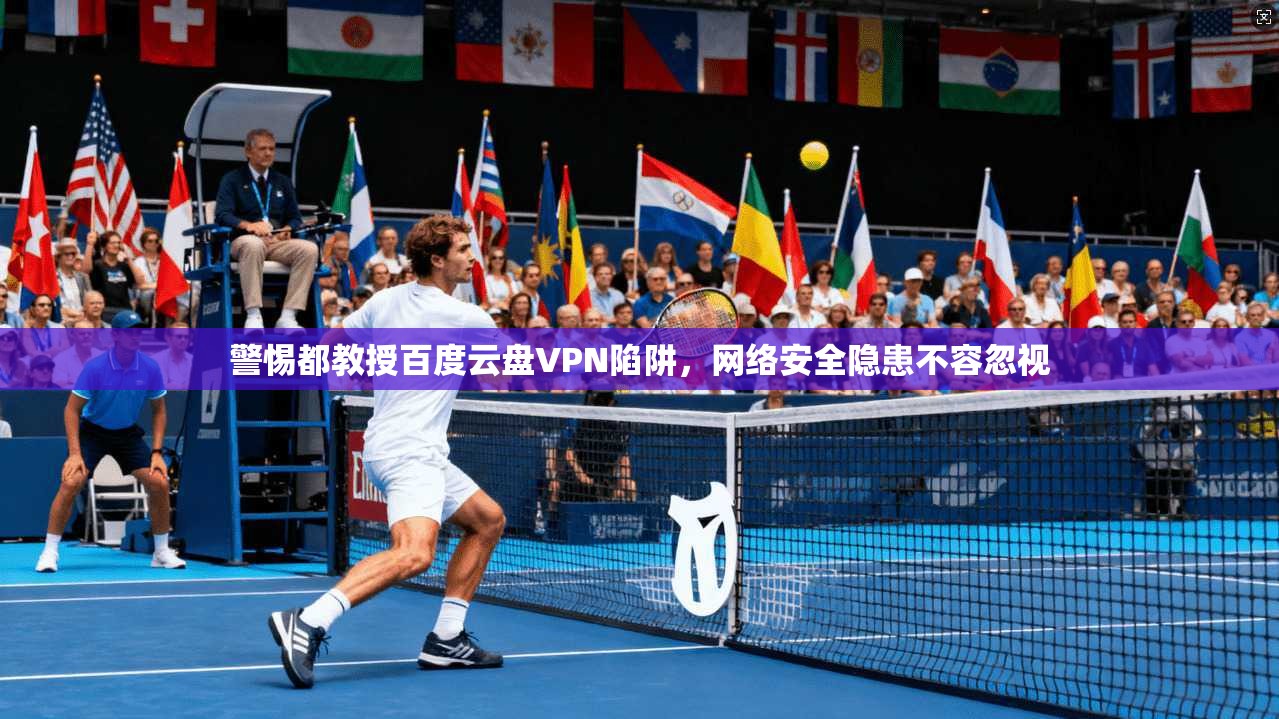 警惕都教授百度云盘VPN陷阱，网络安全隐患不容忽视