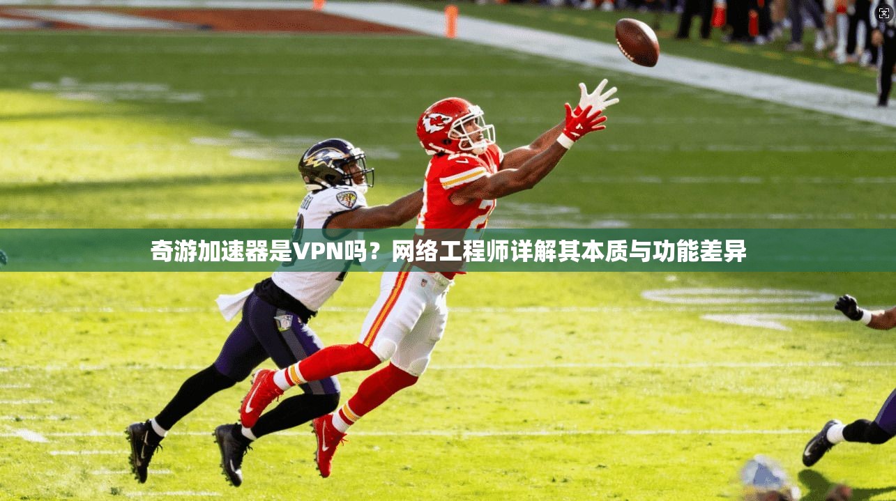 奇游加速器是VPN吗?网络工程师详解其本质与功能差异
