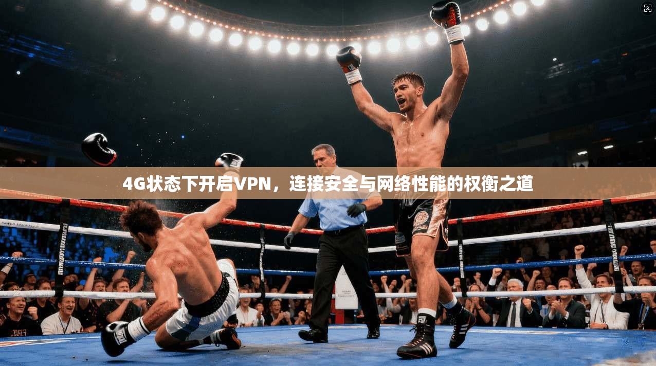 4G状态下开启VPN，连接安全与网络性能的权衡之道