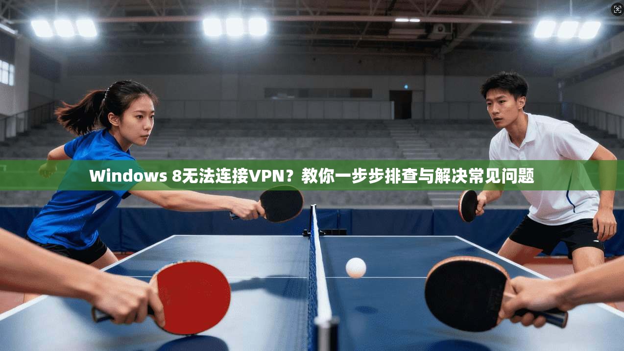 Windows 8无法连接VPN？教你一步步排查与解决常见问题
