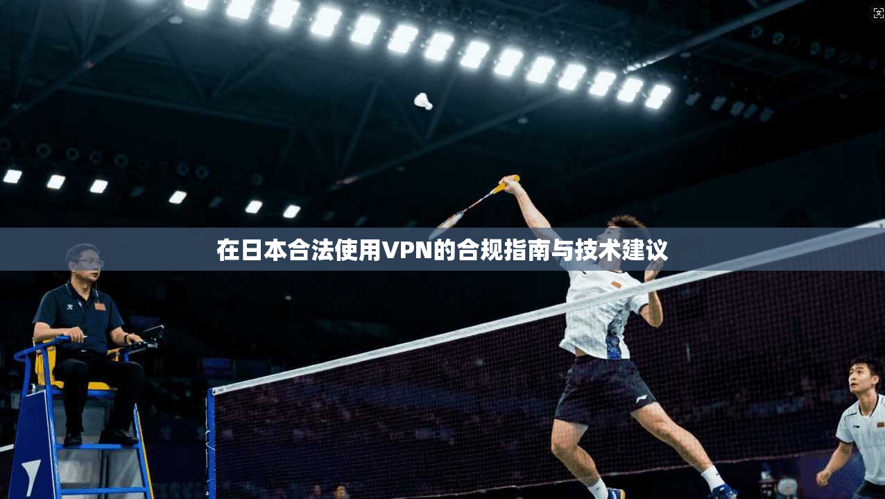 在日本合法使用VPN的合规指南与技术建议