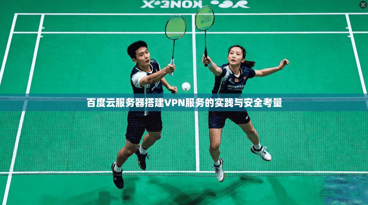 百度云服务器搭建VPN服务的实践与安全考量