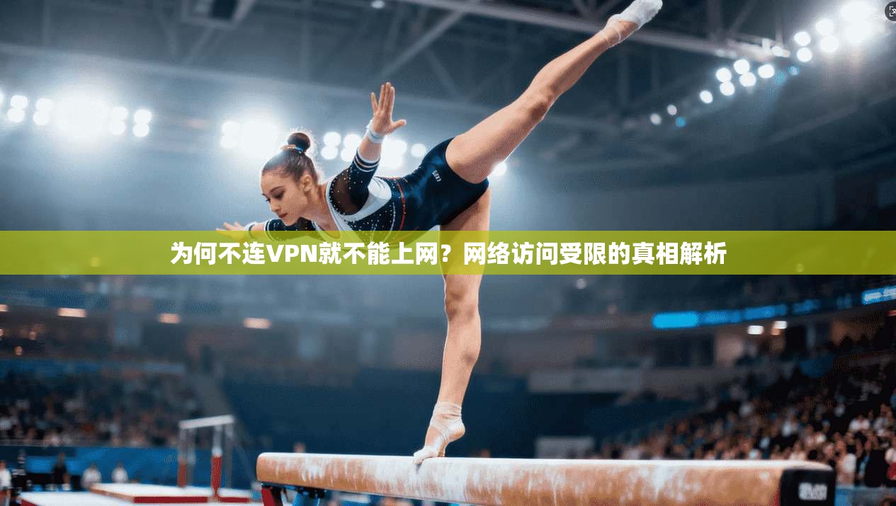 为何不连VPN就不能上网?网络访问受限的真相解析