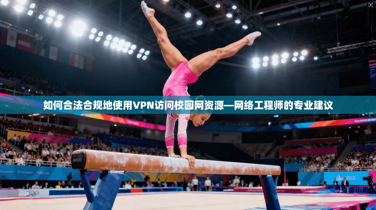 如何合法合规地使用VPN访问校园网资源—网络工程师的专业建议
