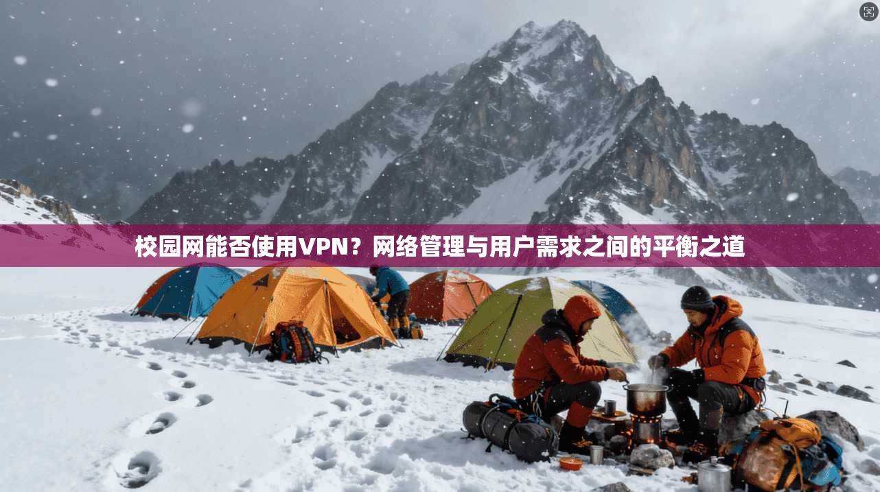 校园网能否使用VPN？网络管理与用户需求之间的平衡之道