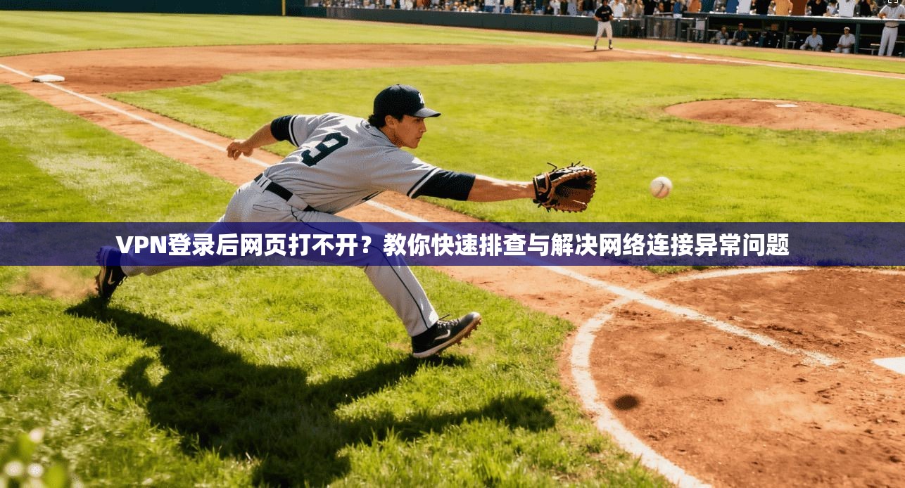 VPN登录后网页打不开？教你快速排查与解决网络连接异常问题
