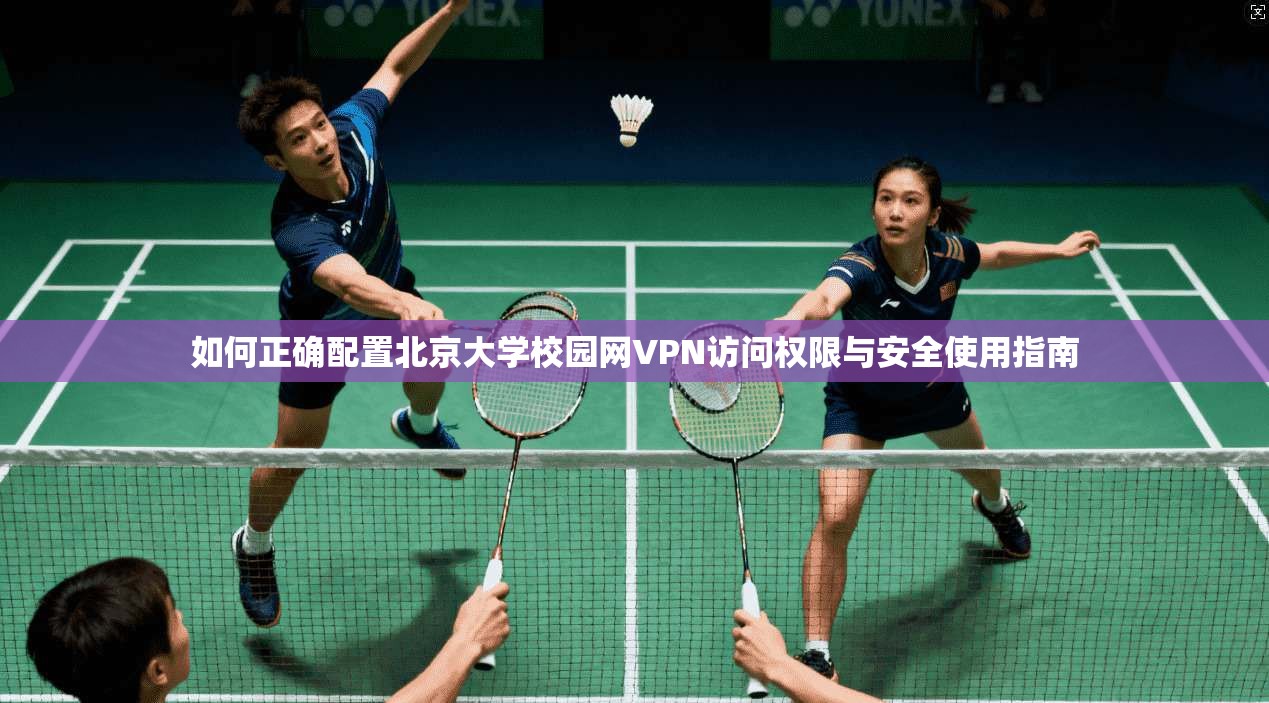 如何正确配置北京大学校园网VPN访问权限与安全使用指南