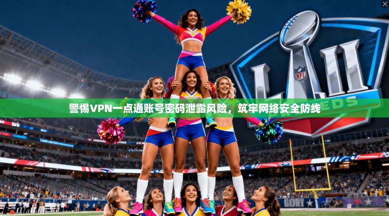 警惕VPN一点通账号密码泄露风险,筑牢网络安全防线