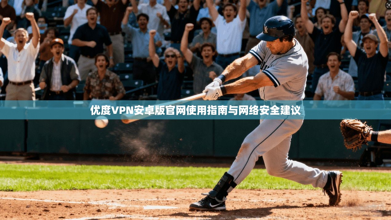 优度VPN安卓版官网使用指南与网络安全建议