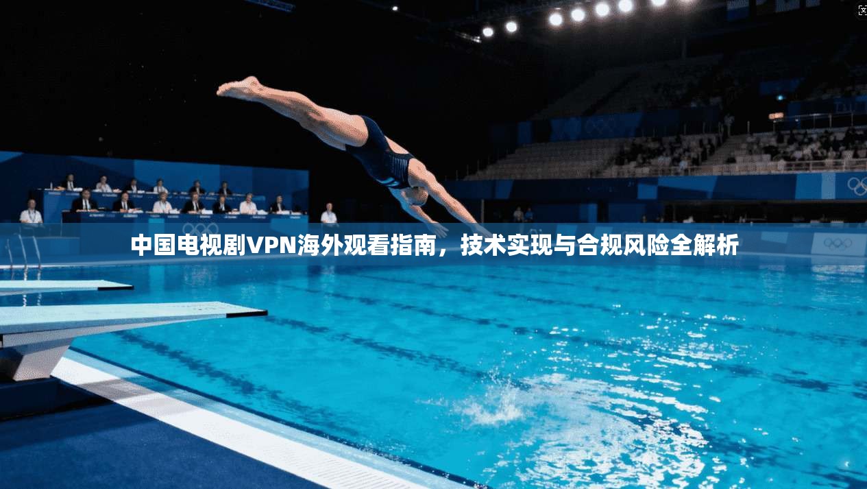 中国电视剧VPN海外观看指南，技术实现与合规风险全解析