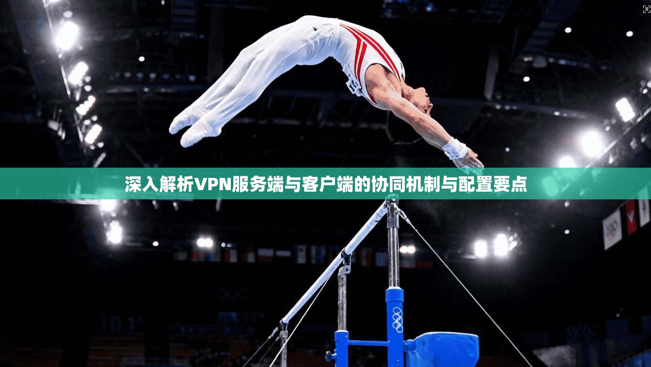 深入解析VPN服务端与客户端的协同机制与配置要点