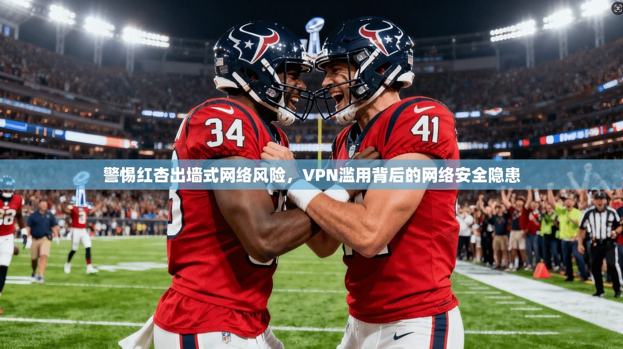 警惕红杏出墙式网络风险,VPN滥用背后的网络安全隐患