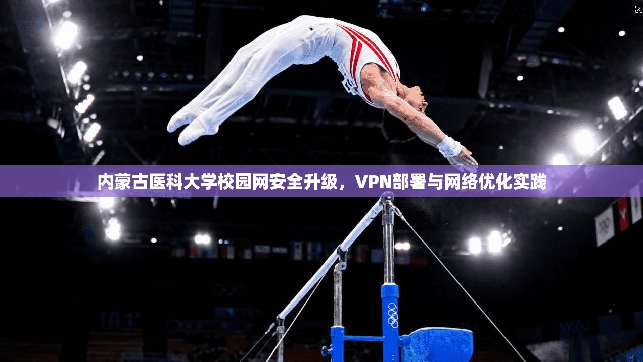 内蒙古医科大学校园网安全升级，VPN部署与网络优化实践