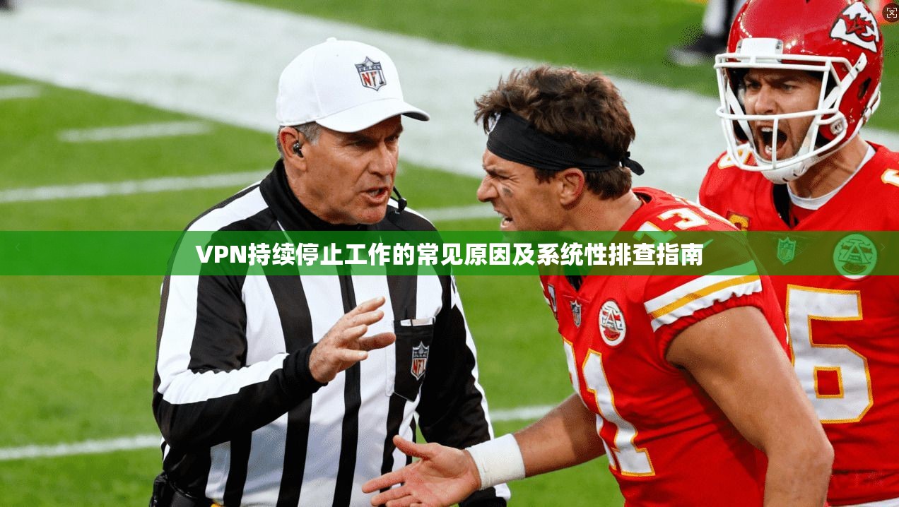 VPN持续停止工作的常见原因及系统性排查指南