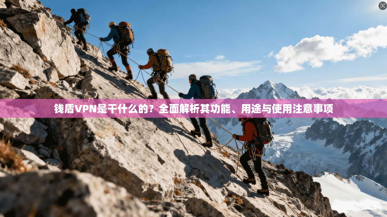 钱盾VPN是干什么的？全面解析其功能、用途与使用注意事项