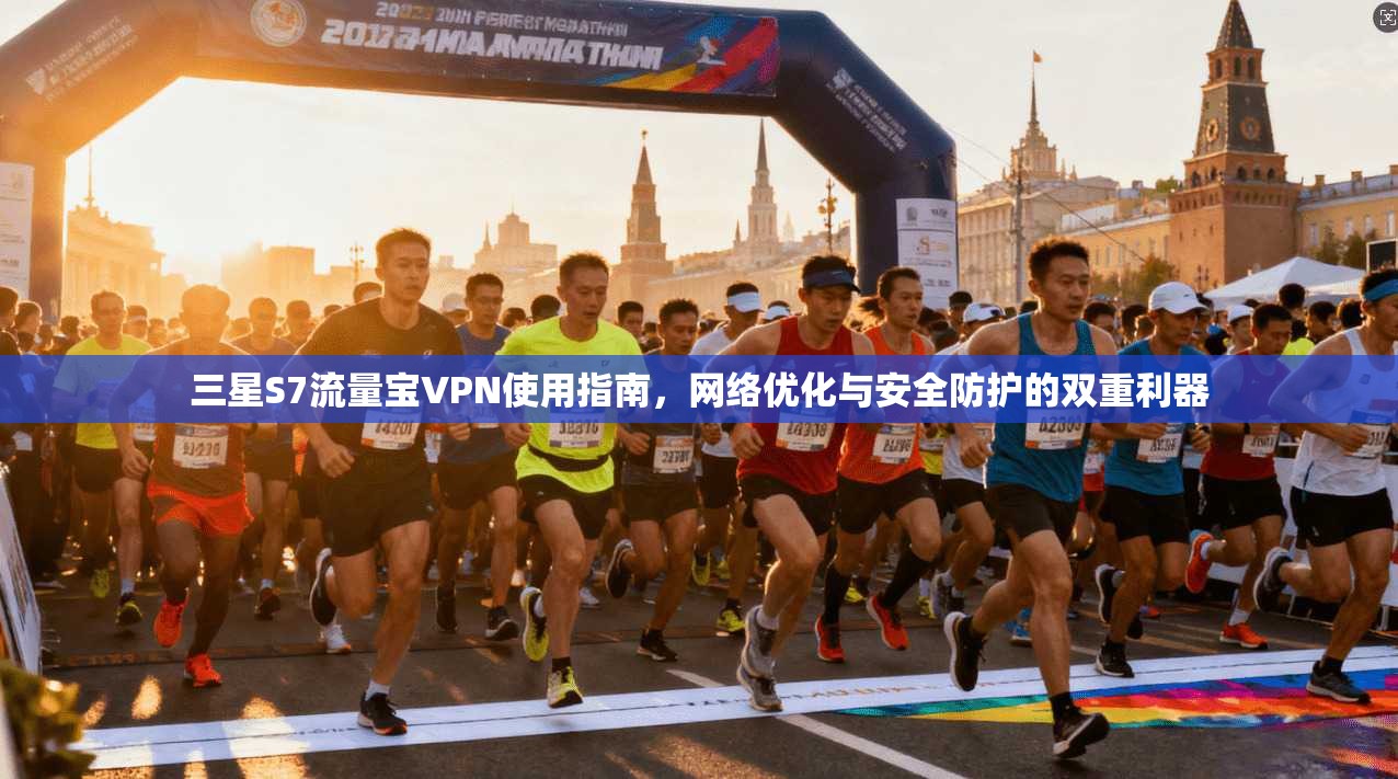 三星S7流量宝VPN使用指南，网络优化与安全防护的双重利器