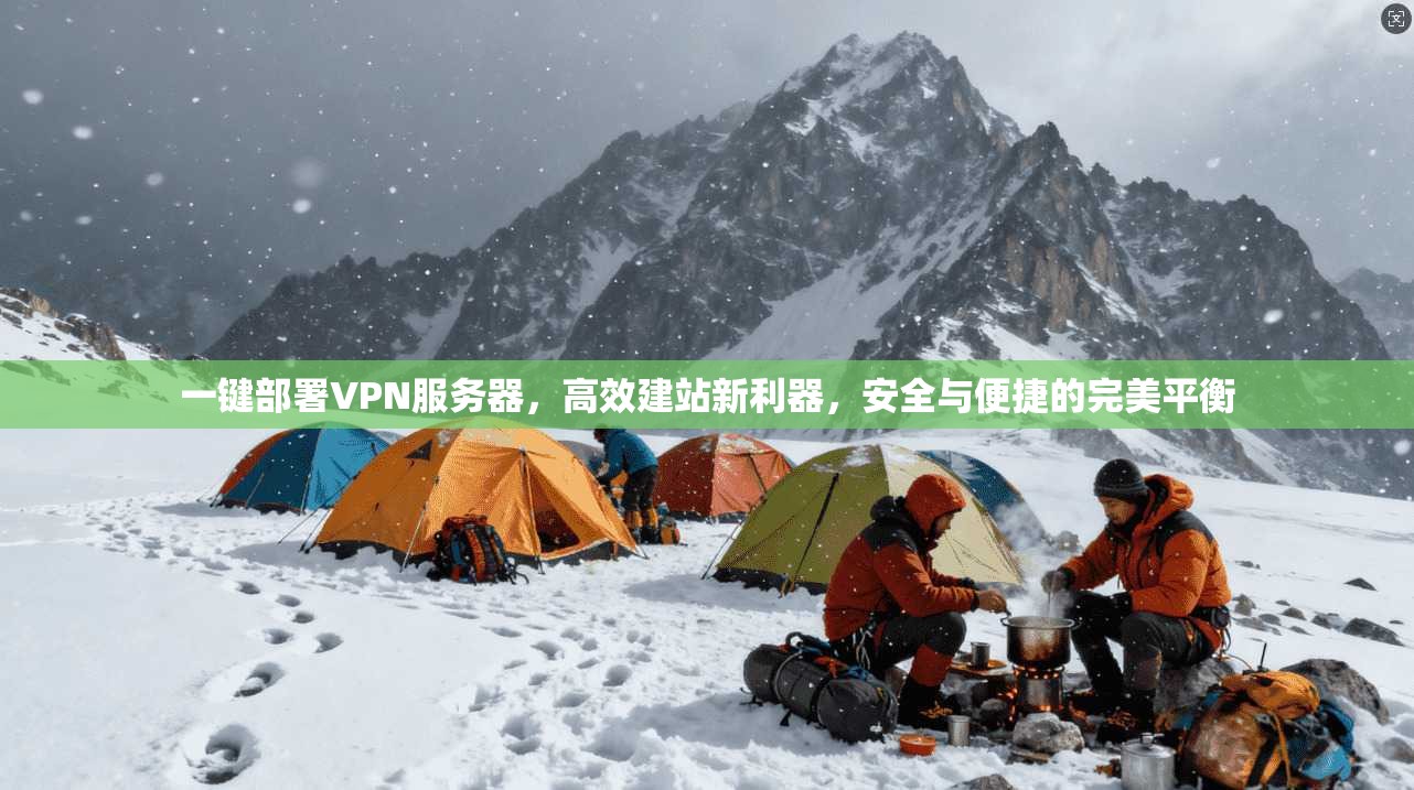 一键部署VPN服务器，高效建站新利器，安全与便捷的完美平衡