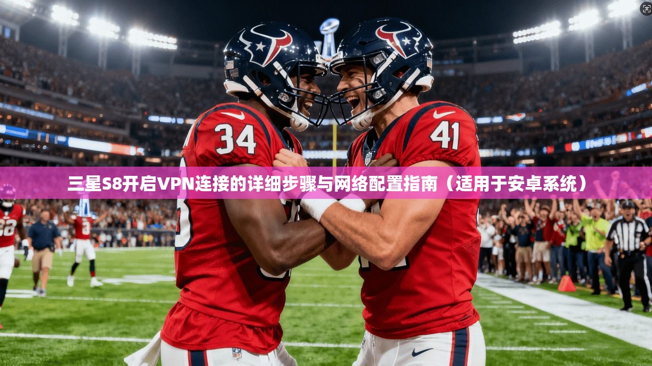 三星S8开启VPN连接的详细步骤与网络配置指南（适用于安卓系统）