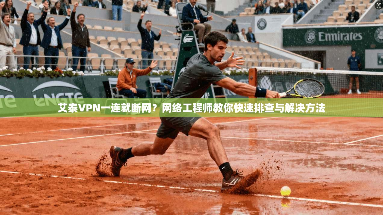 艾泰VPN一连就断网？网络工程师教你快速排查与解决方法