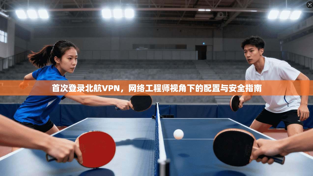 首次登录北航VPN，网络工程师视角下的配置与安全指南
