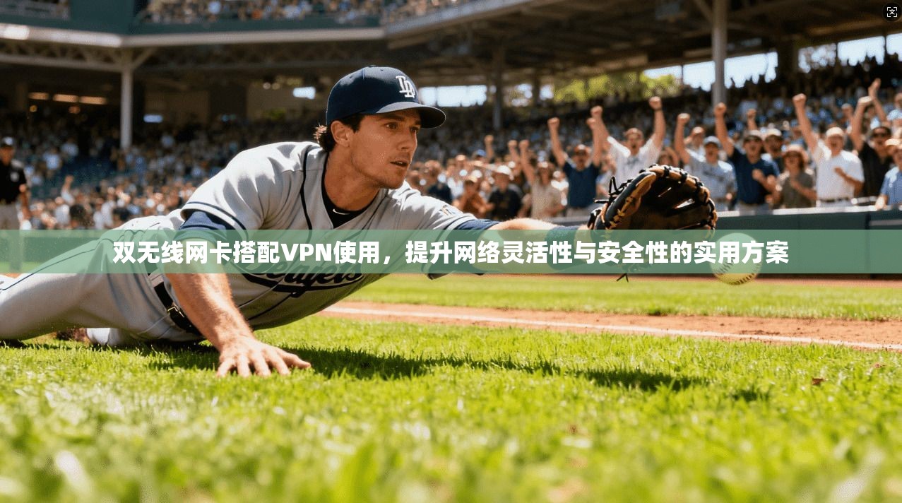 双无线网卡搭配VPN使用，提升网络灵活性与安全性的实用方案